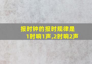 报时钟的报时规律是 1时响1声,2时响2声